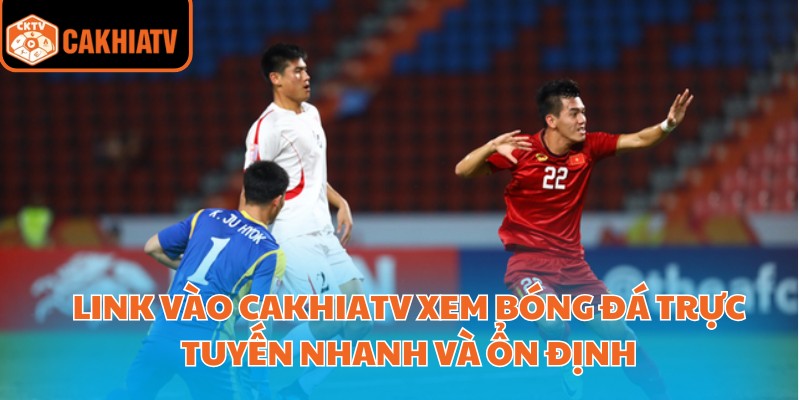 Link Vào Cakhiatv Xem Bóng Đá Trực Tuyến Nhanh Và Ổn Định 3 Link vào cakhiatv