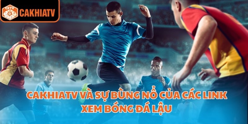 Cakhiatv Và Sự Bùng Nổ Của Các Link Xem Bóng Đá Lậu 2 các link xem bóng đá lậu