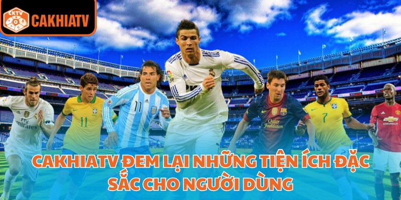 Cakhiatv đem lại những tiện ích đặc sắc cho người dùng