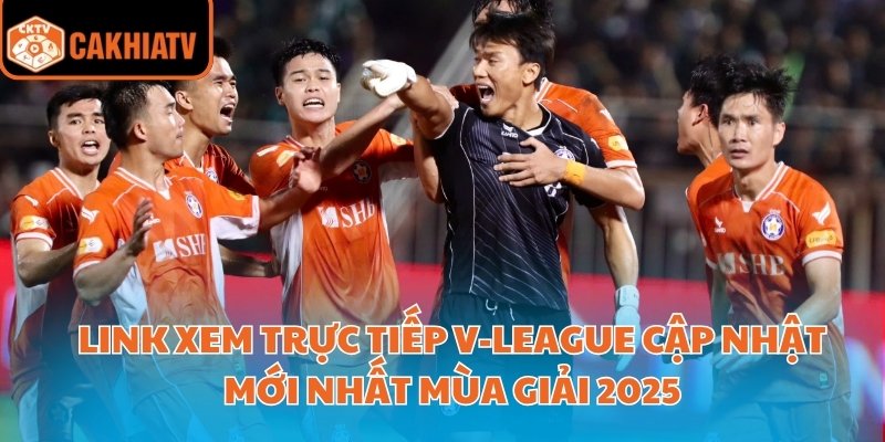 Link Xem Trực Tiếp V-League Cập Nhật Mới Nhất Mùa Giải 2025 10 Link xem trực tiếp V-League