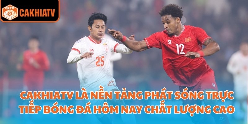 Trực Tiếp Bóng Đá Hôm Nay Trên Cakhiatv Cập Nhật Nhanh Nhất  2 CakhiaTV là nền tảng phát sóng trực tiếp bóng đá hôm nay chất lượng cao