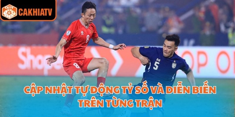 Trực Tiếp Bóng Đá Hôm Nay Trên Cakhiatv Cập Nhật Nhanh Nhất  4 Cập nhật tự động tỷ số và diễn biến trên từng trận