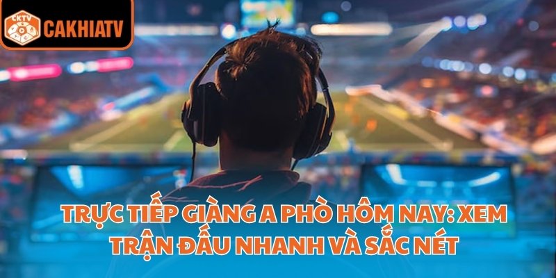 Trực Tiếp Giàng A Phò Hôm Nay: Xem Trận Đấu Nhanh Và Sắc Nét 7 trực tiếp giàng a phò